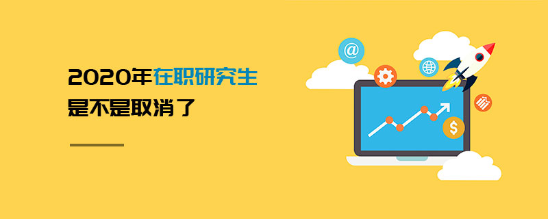 2020年在职研究生是不是取消了