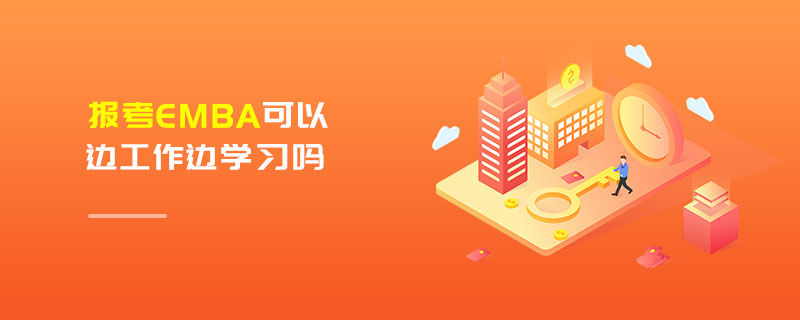 报考EMBA可以边工作边学习吗