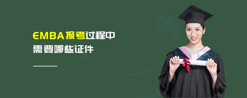 EMBA报考过程中需要哪些证件