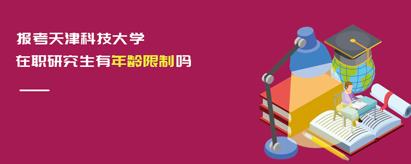   报考天津科技大学在职研究生有年龄限制吗