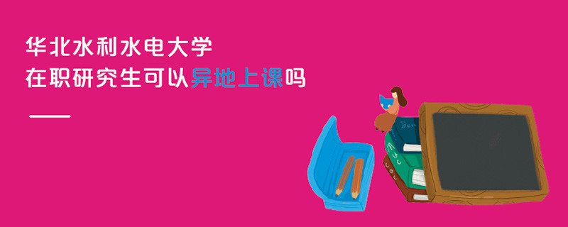 华北水利水电大学在职研究生可以异地上课吗
