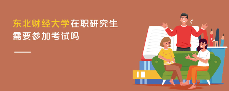 东北财经大学在职研究生需要参加考试吗