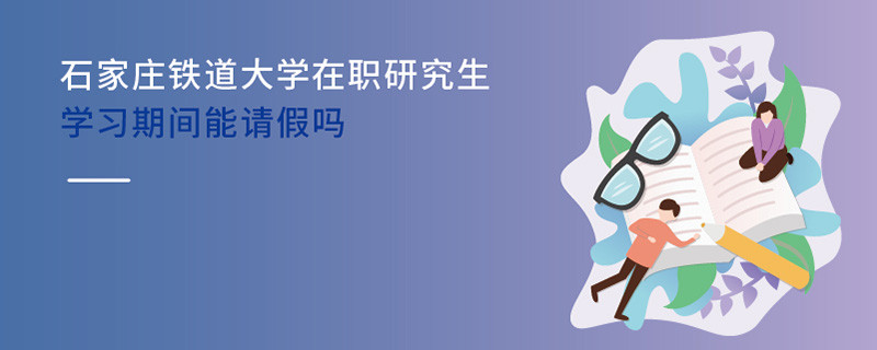 石家庄铁道大学在职研究生学习期间能请假吗