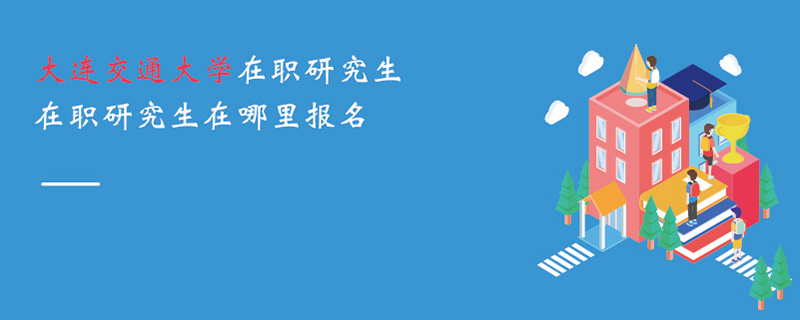 大连交通大学在职研究生在职研究生在哪里报名