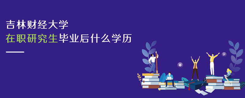 吉林财经大学在职研究生毕业后什么学历