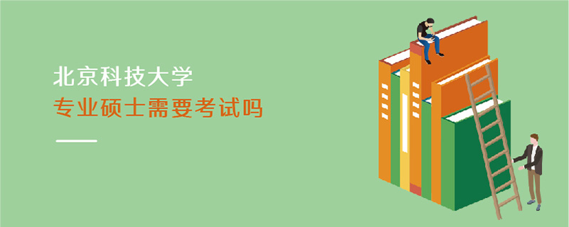 北京科技大学专业硕士需要考试吗