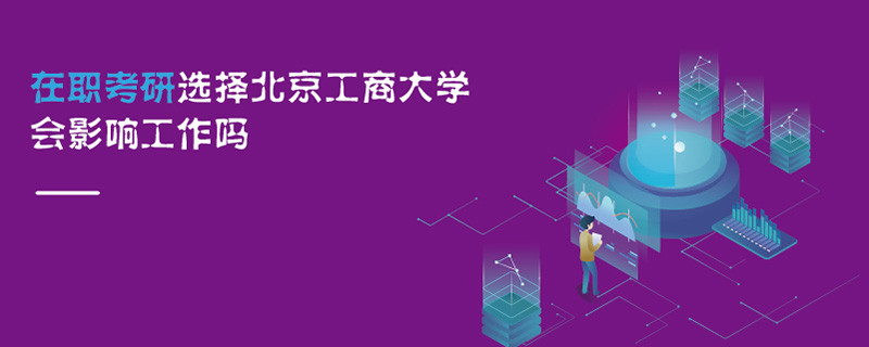 在职考研选择北京工商大学会影响工作吗