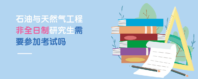 石油与天然气工程非全日制研究生需要参加考试吗