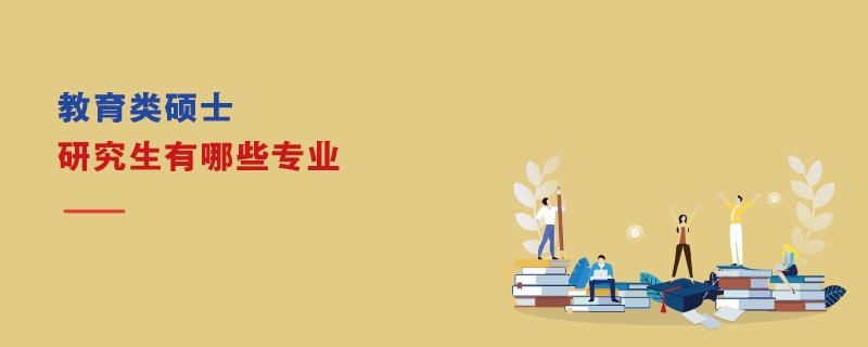 教育类硕士研究生有哪些专业