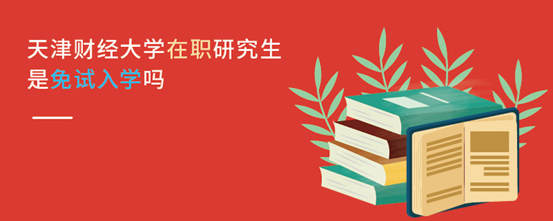 天津财经大学在职研究生是免试入学吗