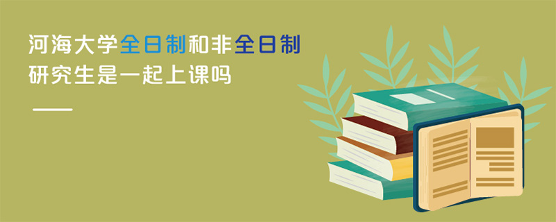 河海大学全日制和非全日制研究生是一起上课吗