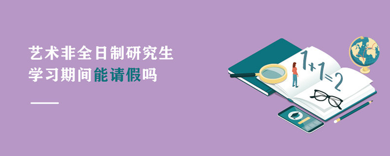 艺术非全日制研究生学习期间能请假吗