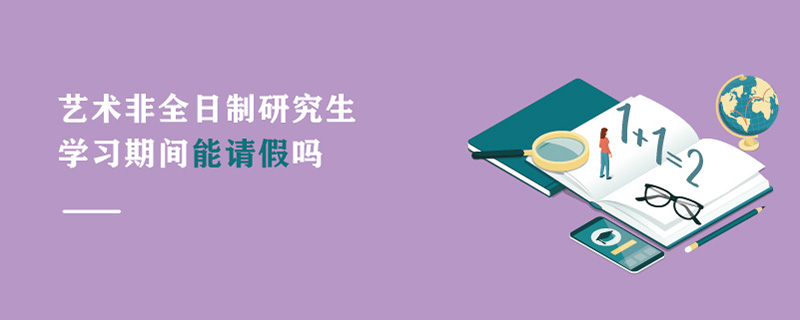 艺术非全日制研究生学习期间能请假吗