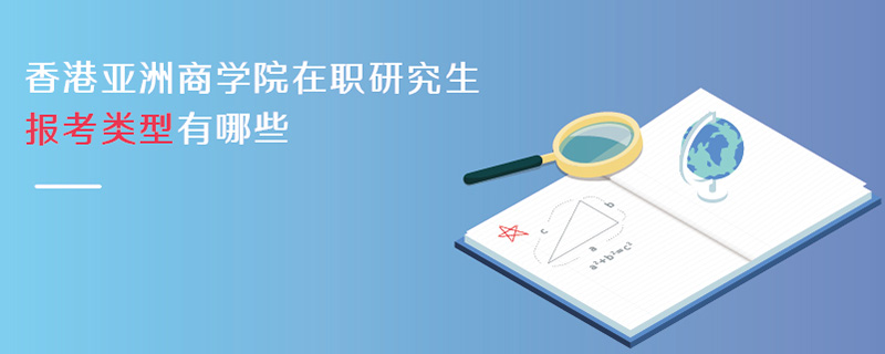 香港亚洲商学院在职研究生报考类型有哪些