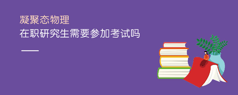 凝聚态物理在职研究生需要参加考试吗