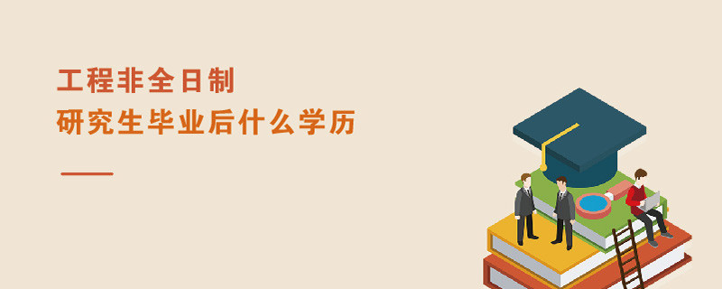 工程非全日制研究生毕业后什么学历