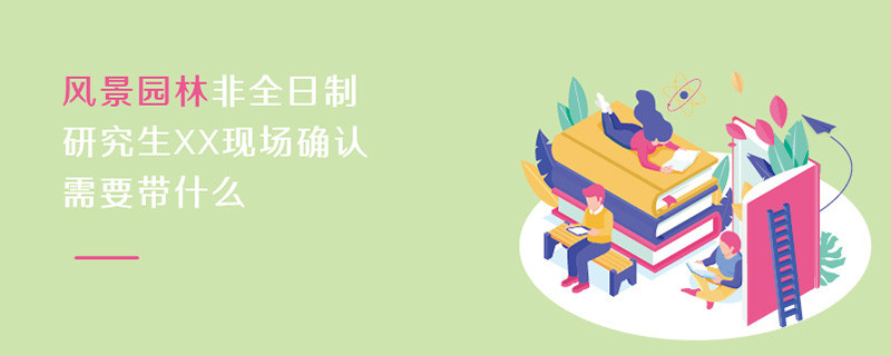 风景园林非全日制研究生现场确认需要带什么