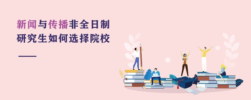 新闻与传播非全日制研究生如何选择院校