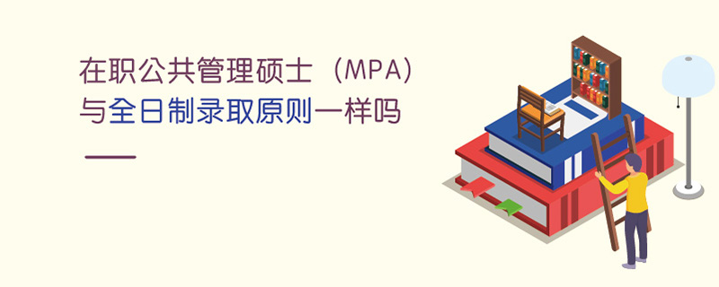 在职公共管理硕士（MPA）与全日制录取原则一样吗