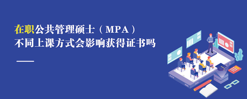 在职公共管理硕士（MPA）不同上课方式会影响获得证书吗