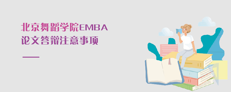 北京舞蹈学院EMBA论文答辩注意事项