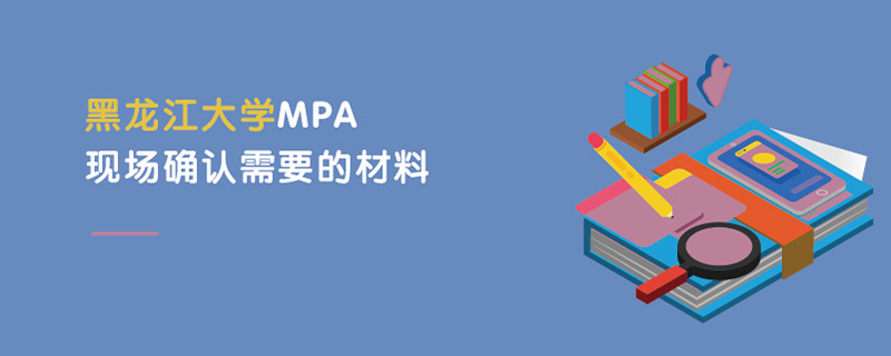 黑龙江大学MPA现场确认需要的材料
