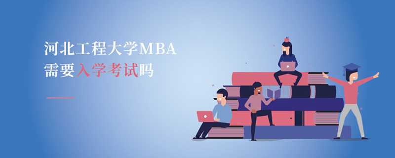 河北工程大学MBA需要入学考试吗