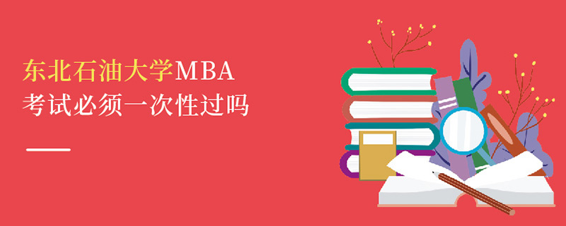 东北石油大学MBA考试必须一次性过吗