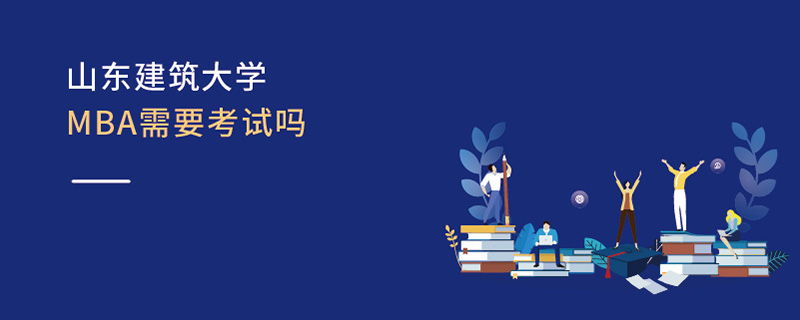 山东建筑大学MBA需要考试吗