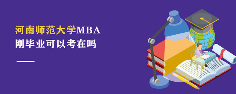 河南师范大学MBA刚毕业可以考在吗