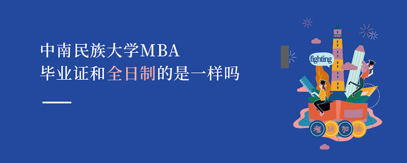 中南民族大学MBA毕业证和全日制的是一样吗