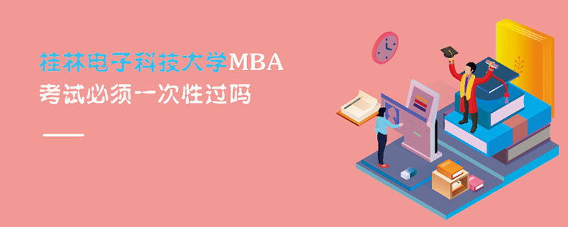 桂林电子科技大学MBA考试必须一次性过吗