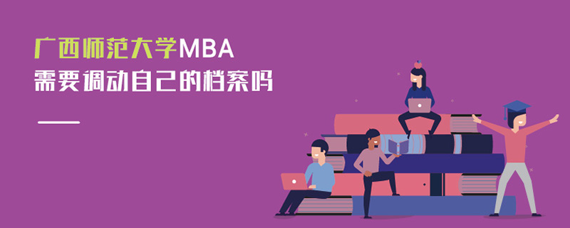 广西师范大学MBA需要调动自己的档案吗