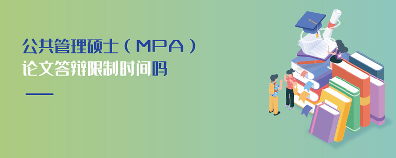 公共管理硕士（MPA）论文答辩限制时间吗