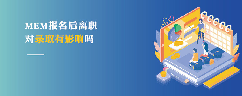 MEM报名后离职对录取有影响吗