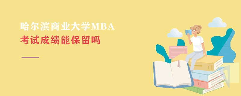 哈尔滨商业大学MBA考试成绩能保留吗