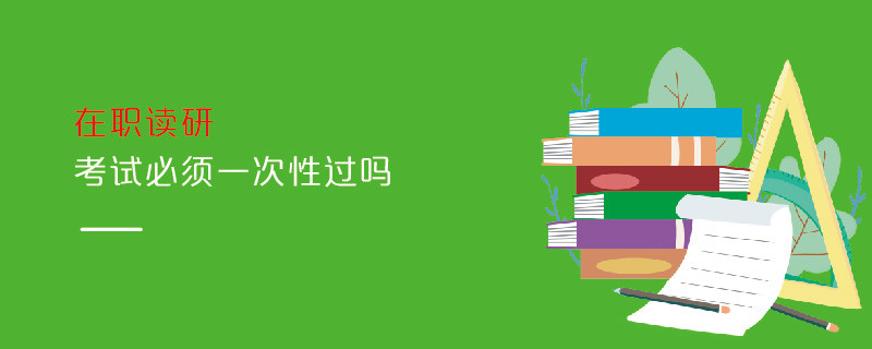 在职读研考试必须一次性过吗