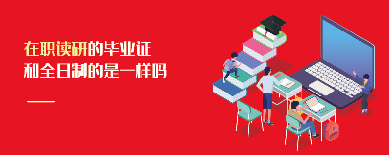 在职读研的毕业证和全日制的是一样吗