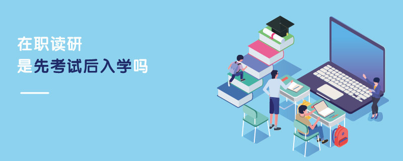 在职读研是先考试后入学吗