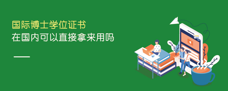 国际博士学位证书在国内可以直接拿来用吗