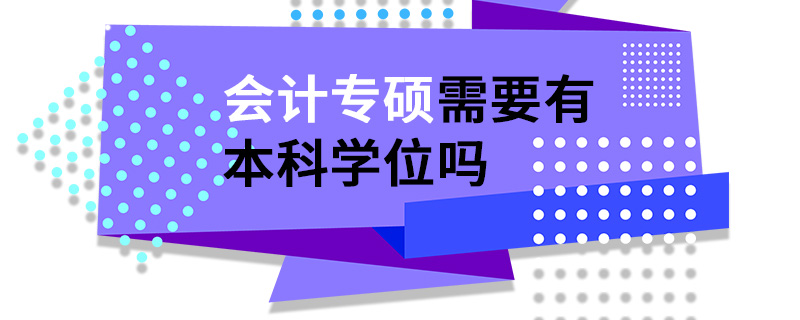会计专硕需要有本科学位吗