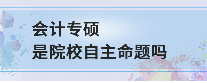 会计专硕是院校自主命题吗