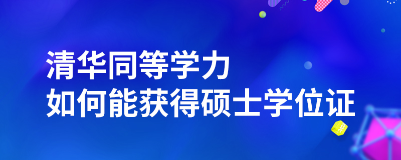 清华同等学力如何能获得硕士学位证