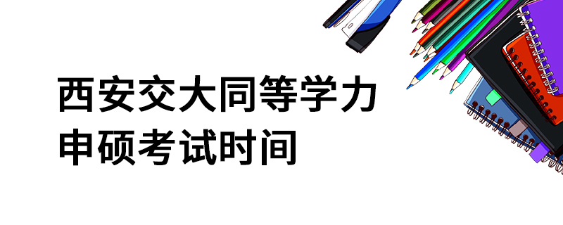 西安交大同等学力申硕考试时间