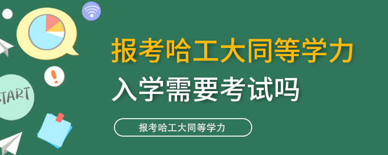 报考哈工大同等学力入学需要考试吗