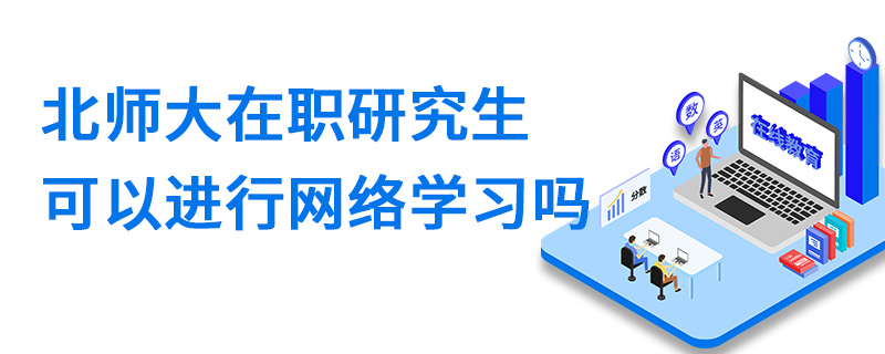 北京师范大学在职研究生可以进行网络学习吗