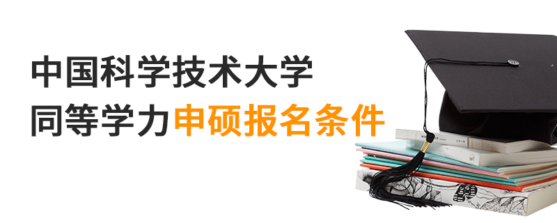 中国科学技术大学同等学力申硕报名条件