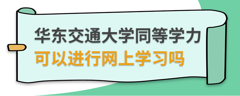 华东交通大学同等学力可以进行网上学习吗