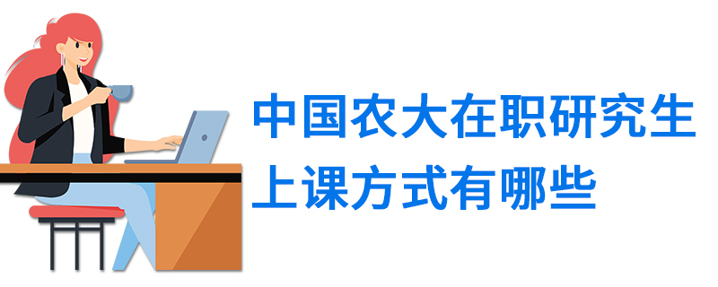 中国农大在职研究生上课方式有哪些