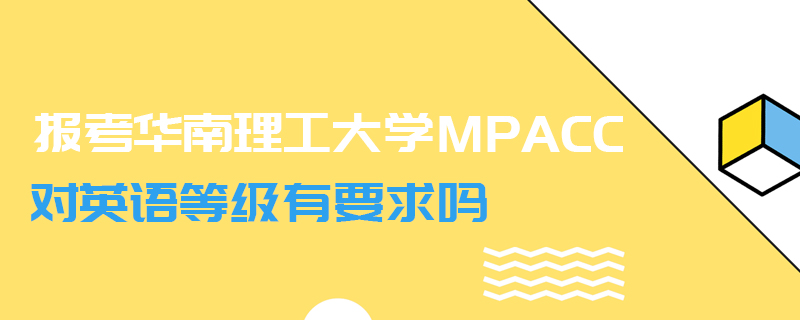 报考华南理工大学MPAcc对英语等级有要求吗